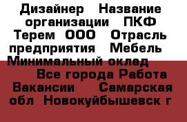 Дизайнер › Название организации ­ ПКФ Терем, ООО › Отрасль предприятия ­ Мебель › Минимальный оклад ­ 23 000 - Все города Работа » Вакансии   . Самарская обл.,Новокуйбышевск г.